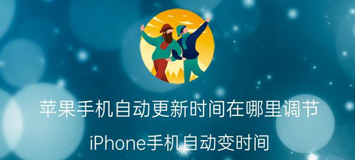 苹果手机自动更新时间在哪里调节 iPhone手机自动变时间？